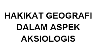  Adapun aspek aksiologi geografi adalah mengikuti pendekatan fungsional untuk kesejahteraa Hakikat Geografi Dalam Aspek Aksiologis
