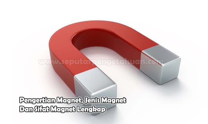 Pengertian Magnet, Jenis Magnet Dan Sifat Magnet Lengkap