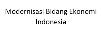 Modernisasi dalam Bidang Ekonomi di Indonesia Modernisasi Bidang Ekonomi Indonesia