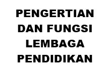 Pengertian dan Fungsi Lembaga Pendidikan Pengertian dan Fungsi Lembaga Pendidikan