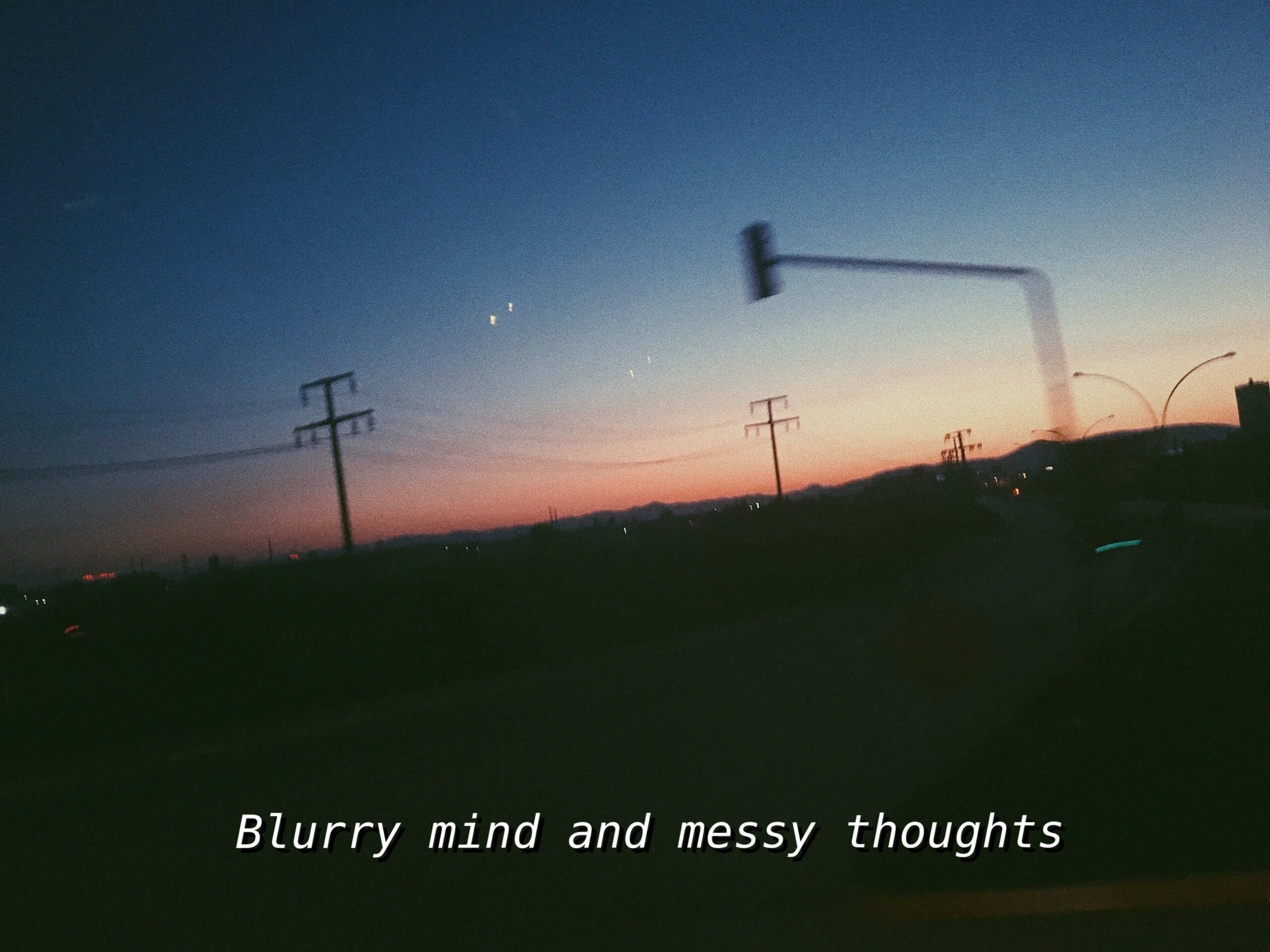 Blurry mind and messy thoughts