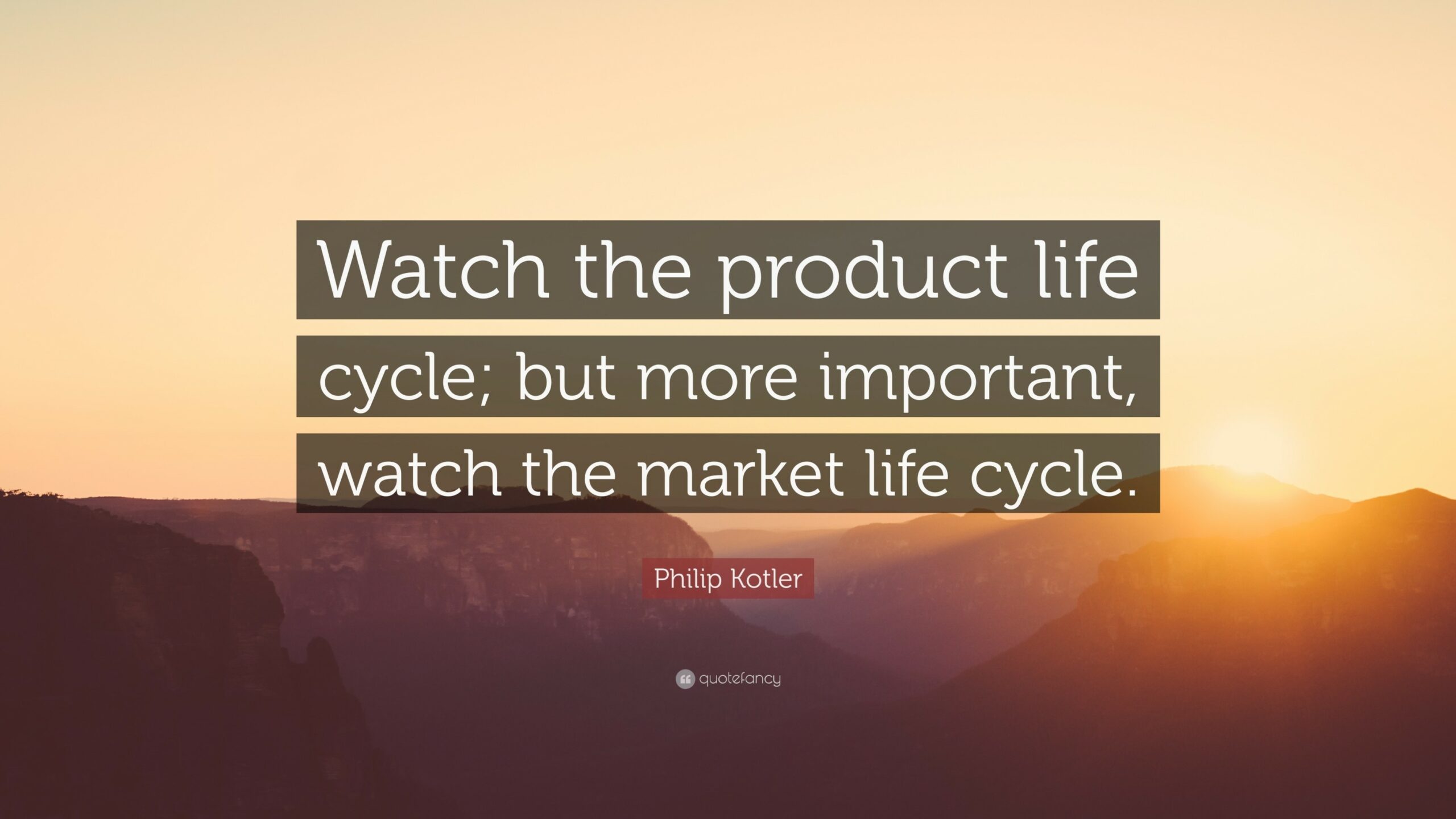 Philip Kotler Quote: “Watch the product life cycle; but more